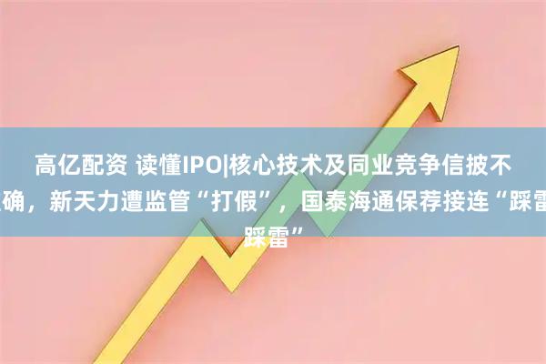 高亿配资 读懂IPO|核心技术及同业竞争信披不准确，新天力遭监管“打假”，国泰海通保荐接连“踩雷”