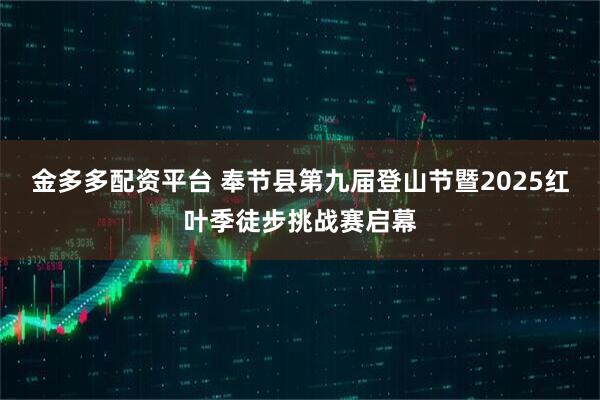 金多多配资平台 奉节县第九届登山节暨2025红叶季徒步挑战赛启幕