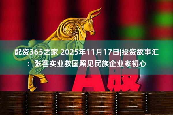 配资365之家 2025年11月17日|投资故事汇:张謇实业救国照见民族企业家初心