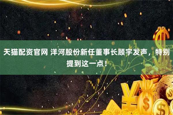 天猫配资官网 洋河股份新任董事长顾宇发声,特别提到这一点!
