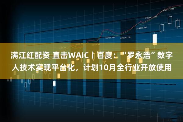 满江红配资 直击WAIC丨百度:“罗永浩”数字人技术实现平台化,计划10月全行业开放使用