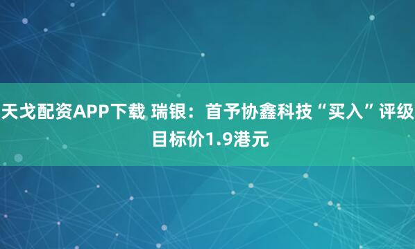 天戈配资APP下载 瑞银:首予协鑫科技“买入”评级 目标价1.9港元