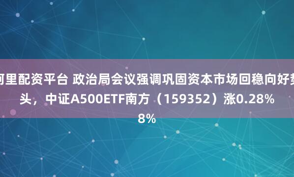 阿里配资平台 政治局会议强调巩固资本市场回稳向好势头,中证A500ETF南方(159352)涨0.28%