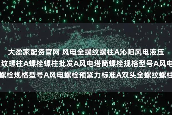 大盈家配资官网 风电全螺纹螺柱A沁阳风电液压系统连接使用风电全螺纹螺柱A螺栓螺柱批发A风电塔筒螺栓规格型号A风电螺栓预紧力标准A双头全螺纹螺柱供应商