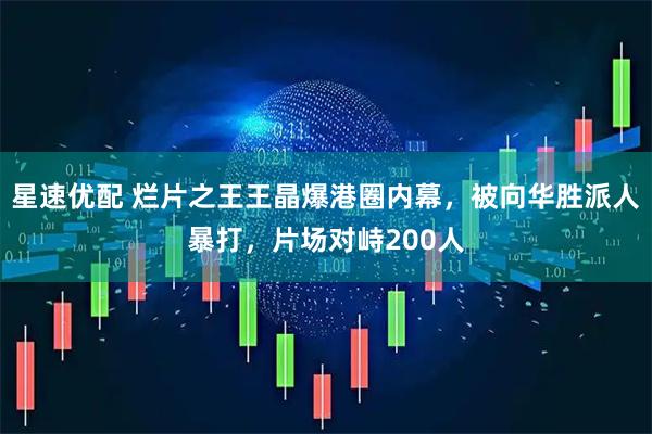 星速优配 烂片之王王晶爆港圈内幕，被向华胜派人暴打，片场对峙200人