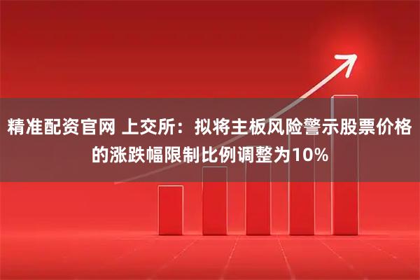 精准配资官网 上交所：拟将主板风险警示股票价格的涨跌幅限制比例调整为10%