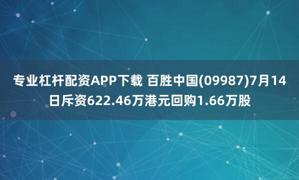 专业杠杆配资APP下载 百胜中国(09987)7月14日斥资622.46万港元回购1.66万股