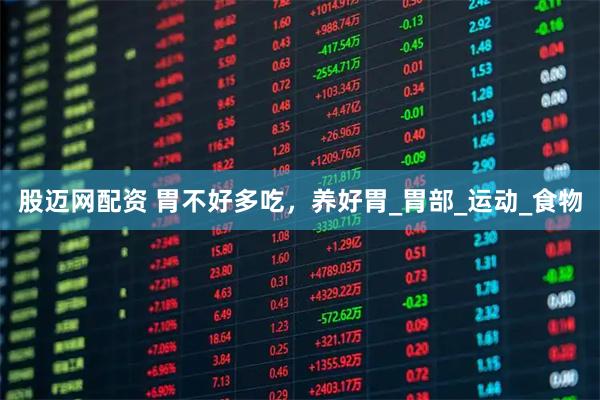 股迈网配资 胃不好多吃，养好胃_胃部_运动_食物