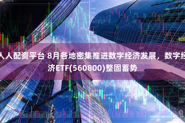 人人配资平台 8月各地密集推进数字经济发展，数字经济ETF(560800)整固蓄势