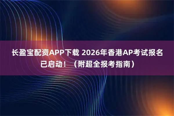 长盈宝配资APP下载 2026年香港AP考试报名已启动！（附超全报考指南）